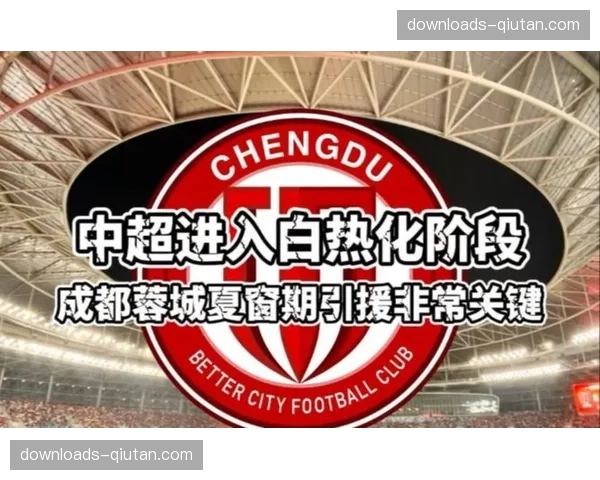 夏窗阵容升级传闻四起，成都蓉城官方未确认具体引援计划